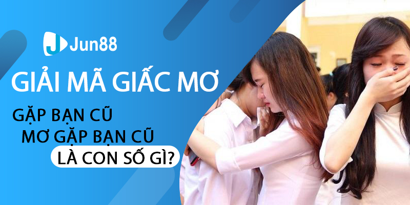 Giải mã giấc mơ gặp bạn cũ - Mơ gặp bạn cũ là con số gì