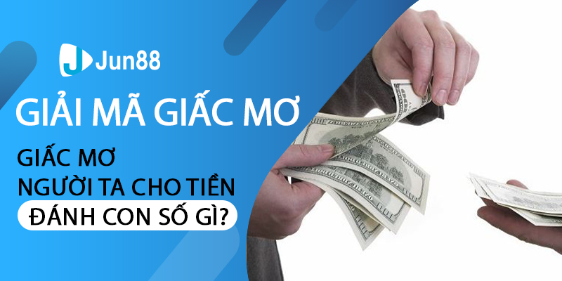 Giải mã giấc mơ người ta cho tiền đánh con số gì?