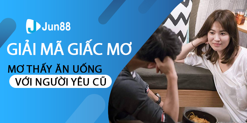 Giải mã giấc mơ thấy ăn uống với người yêu cũ