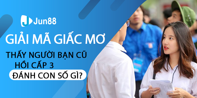 Giải mã giấc mơ thấy người bạn cũ hồi cấp 3 đánh con số gì?