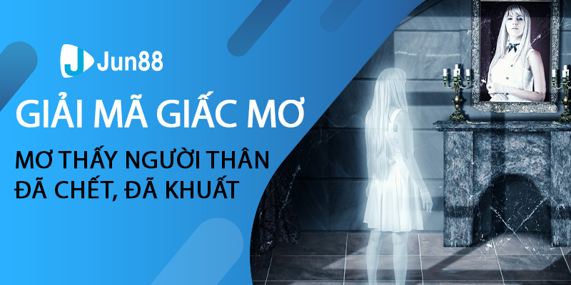 Giải mã giấc mơ thấy người thân đã chết, đã khuất