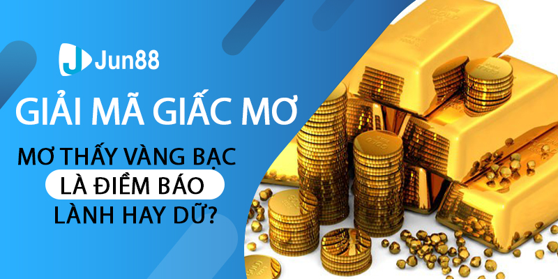 Nằm mơ thấy vàng bạc là điềm báo lành hay dữ